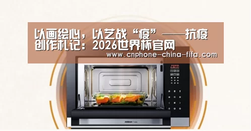 以画绘心,以艺战“疫”——抗疫创作札记:2026世界杯官网(图2) 世界杯买球