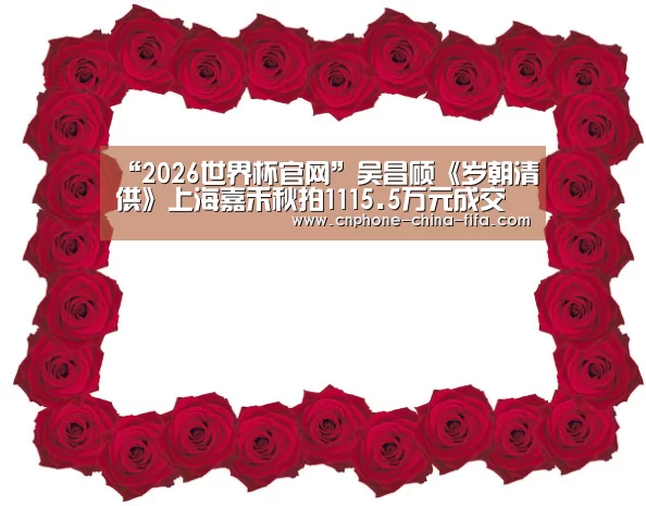 “2026世界杯官网”吴昌硕《岁朝清供》上海嘉禾秋拍1115.5万元成交(图3) 2026世界杯