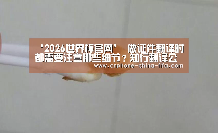 ‘2026世界杯官网’
做证件翻译时都需要注意哪些细节?知行翻译公司总结了3点(图4) 2026世界杯官网
