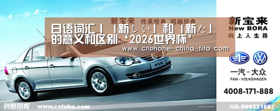 日语词汇丨「新しい」和「新た」的意义和区别‘2026世界杯’(图3) 2026世界杯