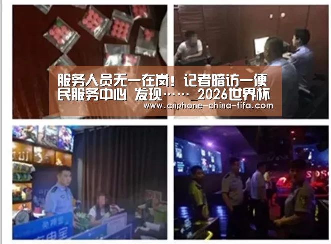 服务人员无一在岗!记者暗访一便民服务中心 发现……_2026世界杯(图2) 2026世界杯