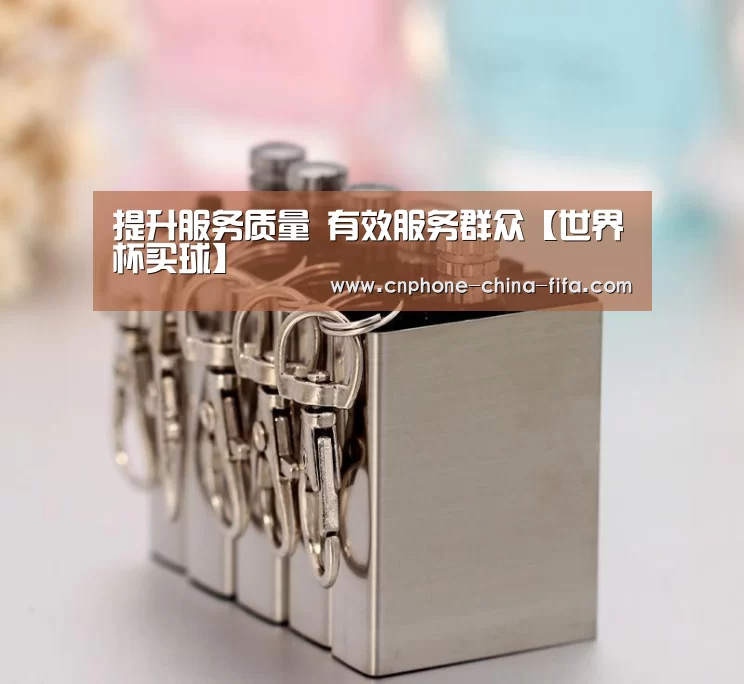提升服务质量 有效服务群众【世界杯买球】(图1) 2026世界杯