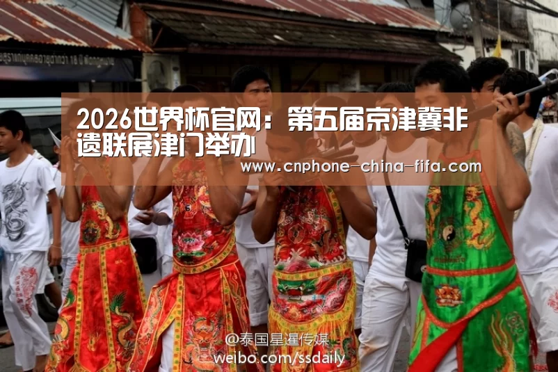 2026世界杯官网:第五届京津冀非遗联展津门举办(图3) 世界杯买球